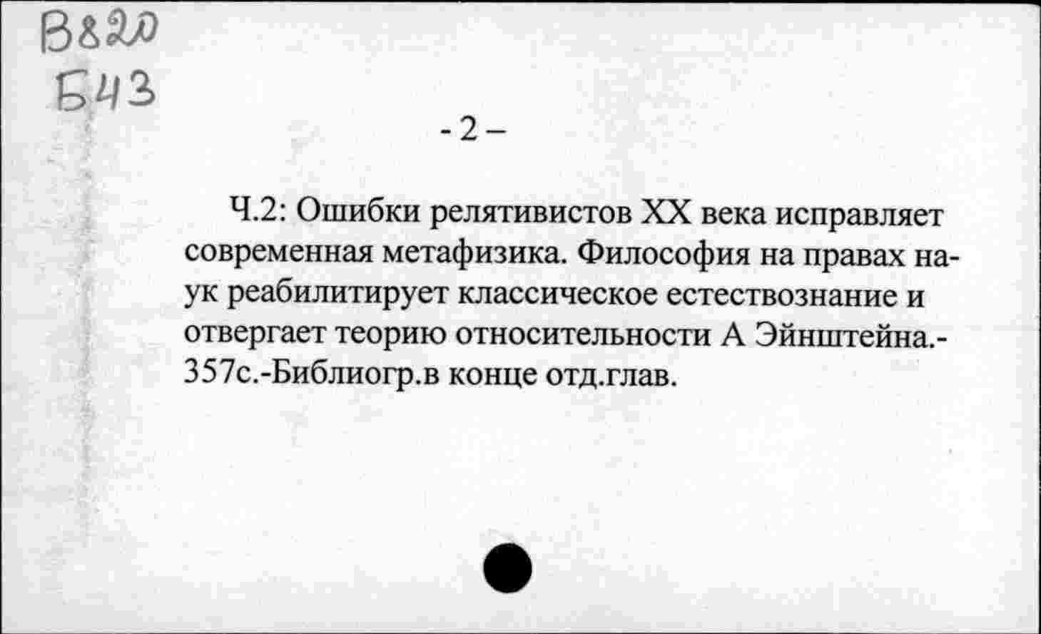 ﻿вш £43»
-2-
4.2: Ошибки релятивистов XX века исправляет современная метафизика. Философия на правах наук реабилитирует классическое естествознание и отвергает теорию относительности А Эйнштейна.-З57с.-Библиогр.в конце отд.глав.